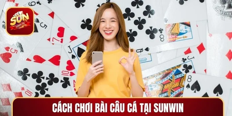 Hướng dẫn & quy tắc chơi bài câu cá SUNWIN